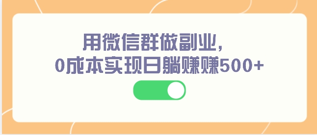 用微信群做副业，0成本实现日躺赚赚500+-财仔梦想资源网
