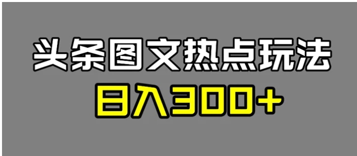 最新头条图文热点洗稿玩法，一天五篇，日入300+-财仔梦想资源网