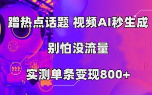 蹭热点话题，视频AI秒生成，别怕没流量，实测单条变现800+-财仔梦想资源网