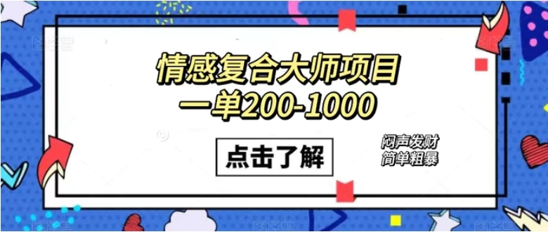 情感复合大师项目，一单200-1000，闷声发财的小生意！简单粗暴-财仔梦想资源网