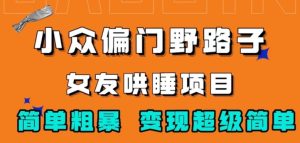 小众偏门野路子，女友哄睡项目，简单粗暴，轻松日入500＋【揭秘】-财仔梦想资源网