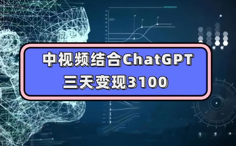 中视频结合ChatGPT，三天变现3100，人人可做 玩法思路实操教学！-财仔梦想资源网