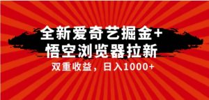 全网首发爱奇艺掘金+悟空浏览器拉新综合玩法，双重收益日入1000+-财仔梦想资源网