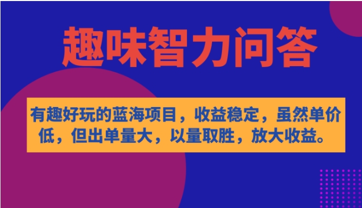 有趣好玩的蓝海项目，趣味智力问答，收益稳定，虽然客单价低，但出单量大-财仔梦想资源网