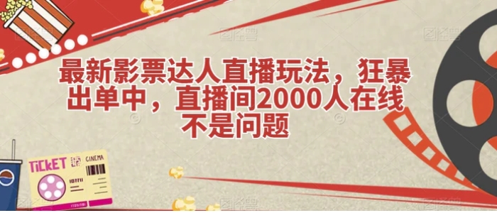 最新影票达人直播玩法，狂暴出单中，直播间2000人在线不是问题【揭秘】-财仔梦想资源网