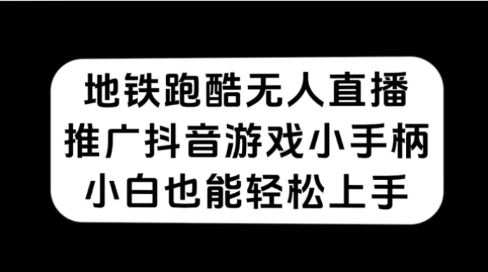 地铁跑酷无人直播，推广抖音游戏小手柄，小白也能轻松上手-财仔梦想资源网