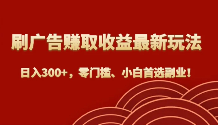 刷广告赚取收益最新玩法，日入300+，零门槛、小白首选副业！-财仔梦想资源网