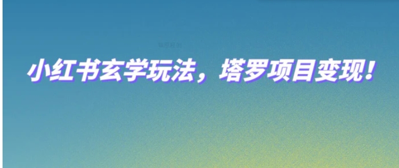 小红书玄学玩法，塔罗项目变现，0成本打造自己的ip不是梦！-财仔梦想资源网