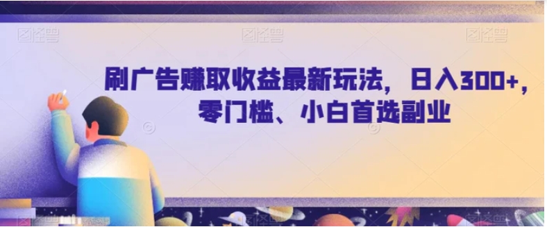 刷广告赚取收益最新玩法，日入300+，零门槛、小白首选副业【揭秘】-财仔梦想资源网