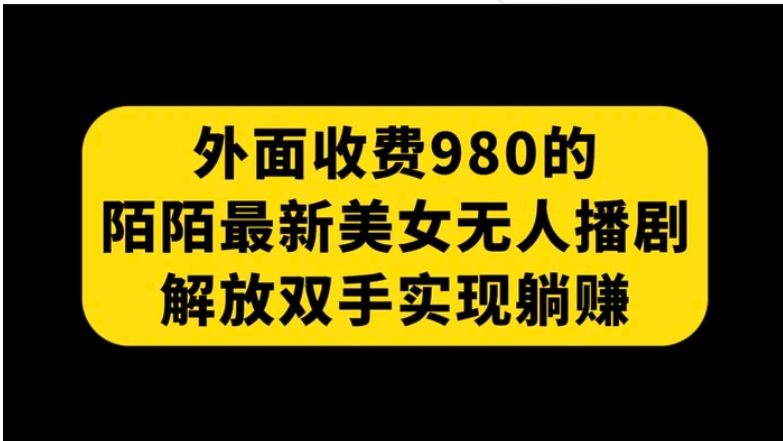 外面收费980陌陌最新美女无人播剧玩法 解放双手实现躺赚-财仔梦想资源网