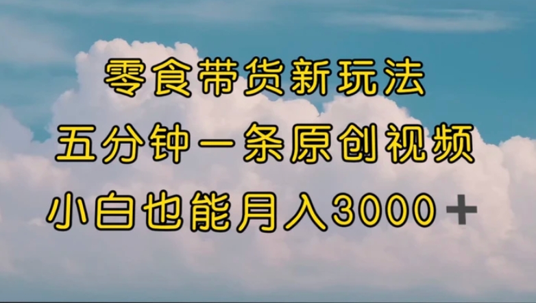 零食带货新玩法，5分钟一条原创视频，新手小白也能轻松月入3000+-财仔梦想资源网