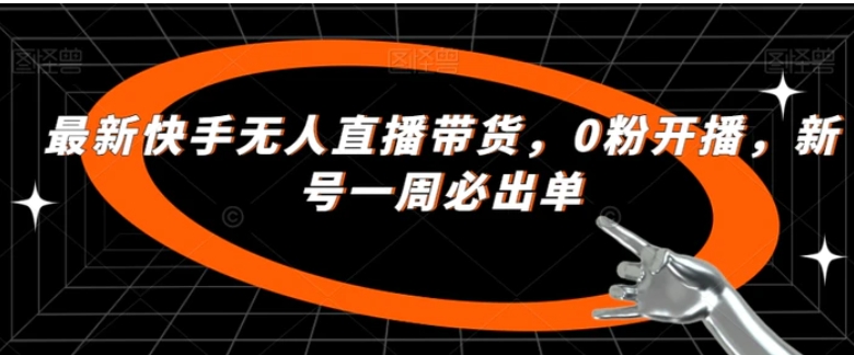 最新快手无人直播带货，0粉开播，新号一周必出单-财仔梦想资源网