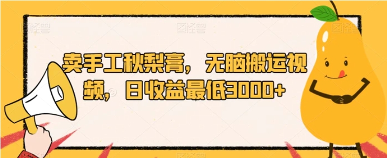 卖手工秋梨膏，无脑搬运视频，日收益最低3000+【揭秘】-财仔梦想资源网