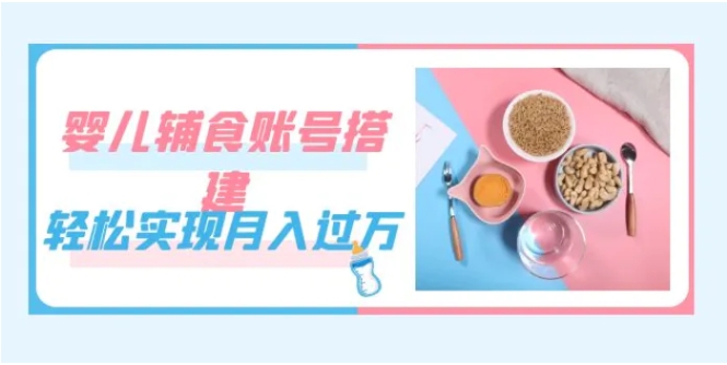 紧跟时代发展，婴儿辅食账号搭建，轻松实现月入过万-财仔梦想资源网