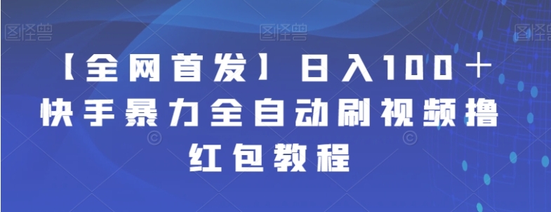 【全网首发】日入100＋快手暴力全自动刷视频撸红包教程-财仔梦想资源网