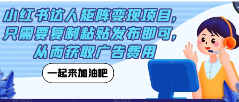 小红书达人矩阵变现项目，只需要复制粘贴发布即可，从而获取广告费用-财仔梦想资源网