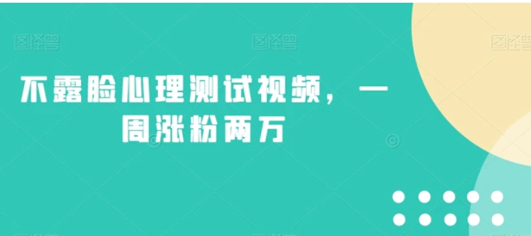 不露脸心理测试视频，一周涨粉两万【揭秘】-财仔梦想资源网