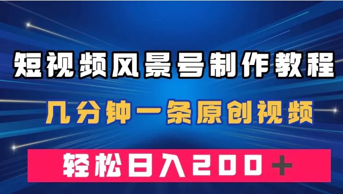 短视频风景号制作教程，几分钟一条原创视频，轻松日入200＋-财仔梦想资源网