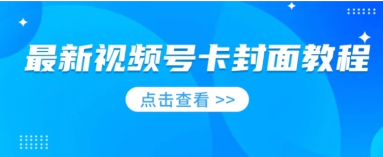 最新视频号卡封面教程​，适合做视频号的兄弟们，学习一下，免费分享-财仔梦想资源网