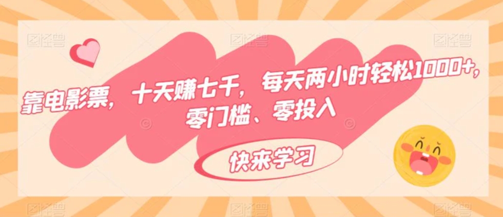 靠电影票，十天赚七千，每天两小时轻松1000+，零门槛、零投入-财仔梦想资源网