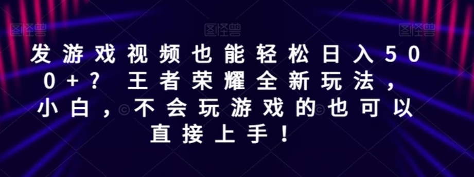 发游戏视频也能轻松日入500+? 王者荣耀全新玩法，小白，不会玩游戏的也可以直接上手！-财仔梦想资源网