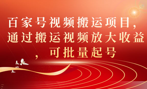 《百家号视频搬运项目》通过搬运视频放大收益，可批量起号-财仔梦想资源网
