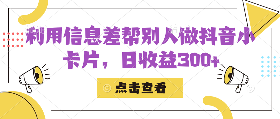 利用信息差帮别人做抖音小卡片，日收益300+-财仔梦想资源网
