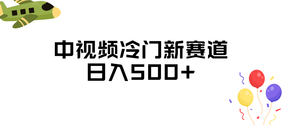 中视频冷门新赛道，日入500+，做的人少 三天之内必起号-财仔梦想资源网