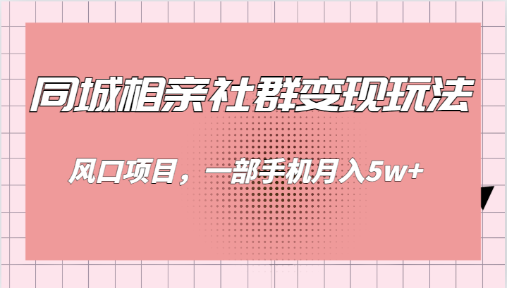 同城相亲的社群变现玩法，风口项目，一部手机月入5w+-财仔梦想资源网