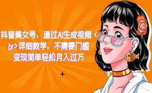 《抖音AI美女号项目》详细教学，不需要门槛，变现简单轻松月入过万-财仔梦想资源网