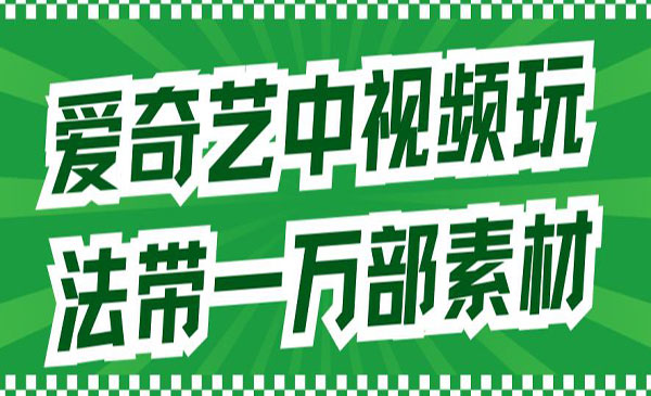 《爱奇艺中视频玩法》详情教程+一万部素材-财仔梦想资源网