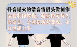 《抖音谐音情侣头像制作项目》全套教程，超级稳定持久，公域私域双变现-财仔梦想资源网
