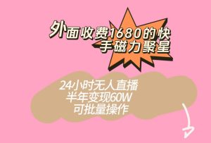 外面收费1680的快手磁力聚星项目，24小时无人直播，半年变现60W，可批量操-财仔梦想资源网