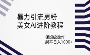 《美女AI暴力引流男粉项目》保姆级操作，躺平日入1000+-财仔梦想资源网