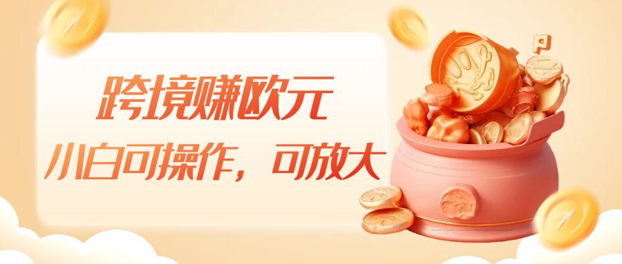 跨境赚欧元，一个窗口一天5-10+，小白可操作，可无脑放大-财仔梦想资源网