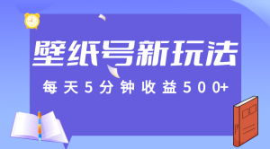 每天5分钟收益500+，壁纸号新玩法，篇篇流量1w+【保姆教学】-财仔梦想资源网