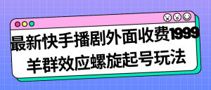 最新快手播剧外面收费1999羊群效应螺旋起号玩法配合流量日入几百完全没问题-财仔梦想资源网