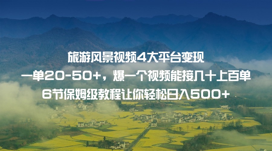 旅游风景视频4大平台变现 一单20-50+，爆一个视频能接几十上百单 6节保姆级-财仔梦想资源网