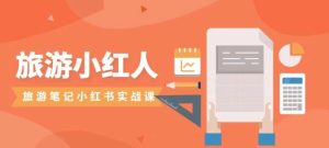旅游小红人旅游笔记小红书实战课，新人迅速开始制作旅行爆文加速转化！-财仔梦想资源网