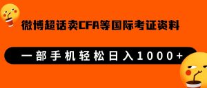 微博超话卖cfa、frm等国际考证虚拟资料，一单300+，一部手机轻松日入1000+-财仔梦想资源网