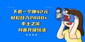 下载一个赚42元，轻松日入2000+，率土之滨，抖音升级玩法-财仔梦想资源网