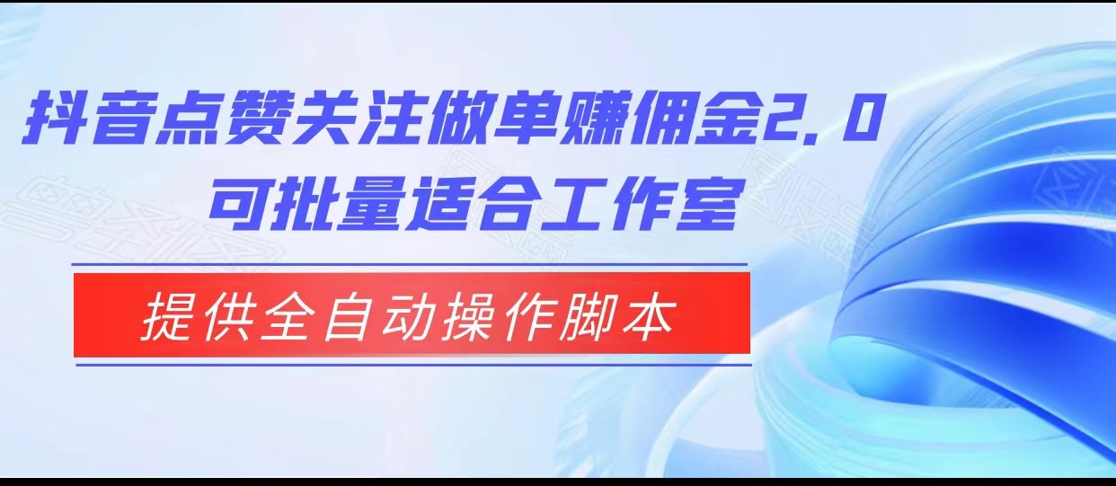 抖音点赞关注做单赚佣金2.0，提供全自动操作脚本、适合工作室可批量-财仔梦想资源网