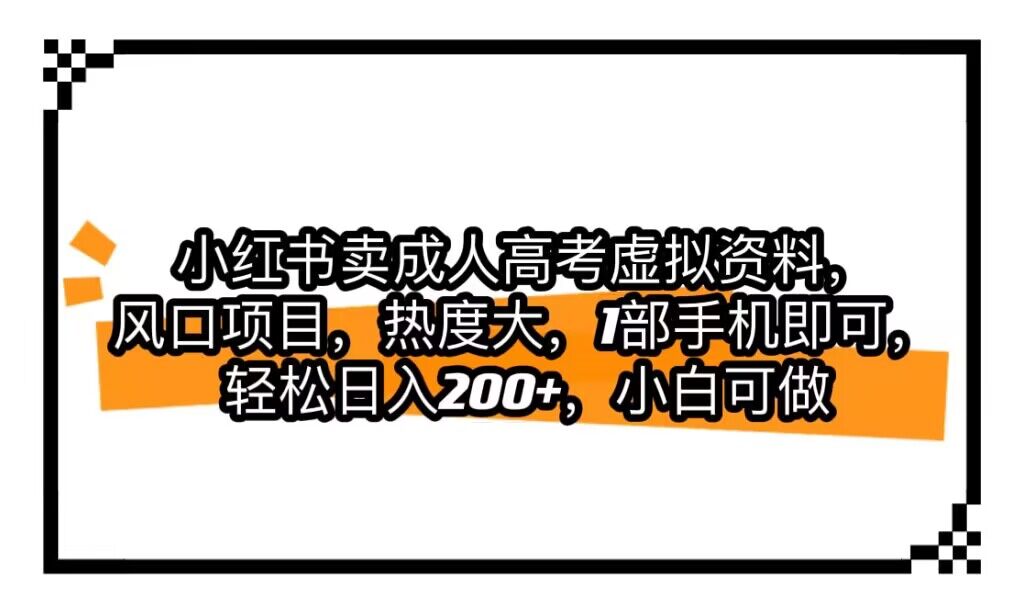 小红书卖成人高考虚拟资料，风口项目，热度大，1部手机即可，轻松日入200+-财仔梦想资源网