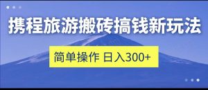 携程旅游搬砖搞钱新玩法，简单操作 单号日撸300+-财仔梦想资源网