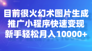 目前很火幻术图片生成，推广小程序快速变现，新手轻松月入10000+-财仔梦想资源网