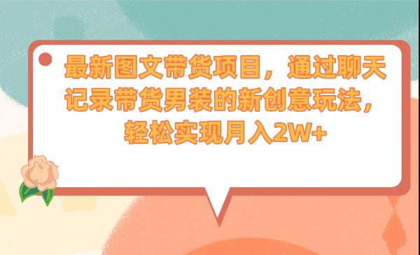 最新图文带货项目，通过聊天记录带货男装的新创意玩法，轻松实现月入2W+-财仔梦想资源网