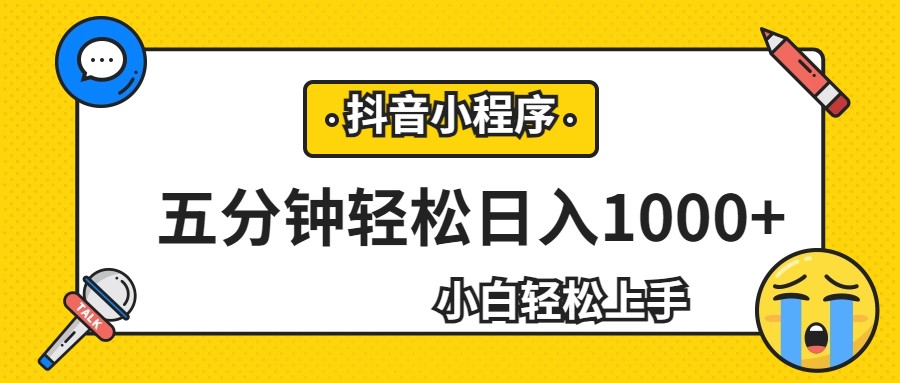 轻松日入1000+，抖音小程序最新思路，每天五分钟，适合0基础小白-财仔梦想资源网