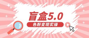 盲盒交友变现5.0日入500+-财仔梦想资源网