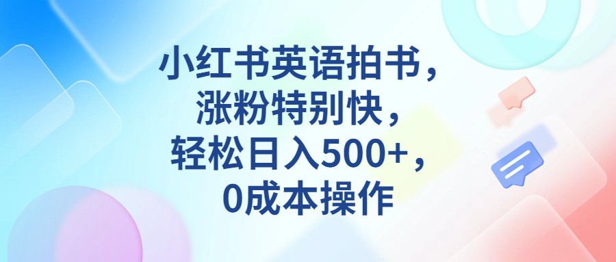 小红书英语拍书，涨粉特别快，轻松日入500+，0成本操作-财仔梦想资源网