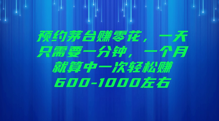 预约茅台赚零花，一天只需要一分钟，一个月就算中一次轻松赚600-1000左右-财仔梦想资源网